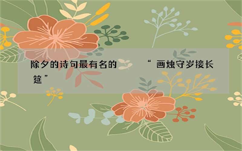 除夕的诗句最有名的   &ldquo;画烛守岁接长筵&rdquo;